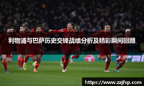 利物浦与巴萨历史交锋战绩分析及精彩瞬间回顾