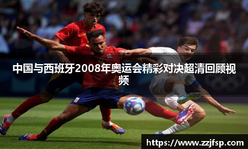 中国与西班牙2008年奥运会精彩对决超清回顾视频