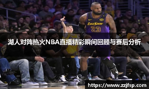 湖人对阵热火NBA直播精彩瞬间回顾与赛后分析