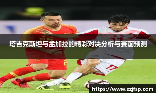 塔吉克斯坦与孟加拉的精彩对决分析与赛前预测