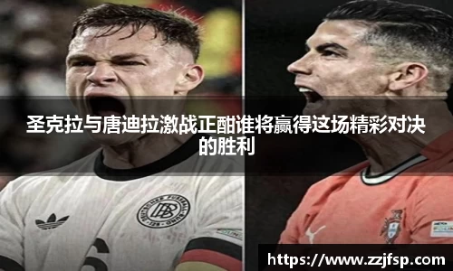 圣克拉与唐迪拉激战正酣谁将赢得这场精彩对决的胜利