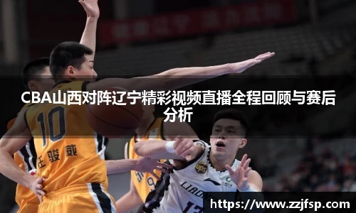 CBA山西对阵辽宁精彩视频直播全程回顾与赛后分析