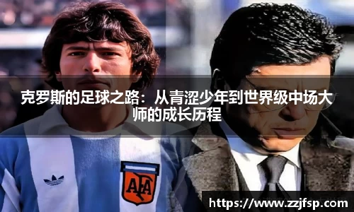 克罗斯的足球之路：从青涩少年到世界级中场大师的成长历程
