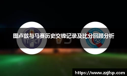 图卢兹与马赛历史交锋记录及比分回顾分析