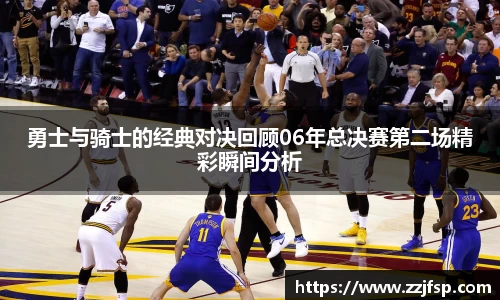 勇士与骑士的经典对决回顾06年总决赛第二场精彩瞬间分析