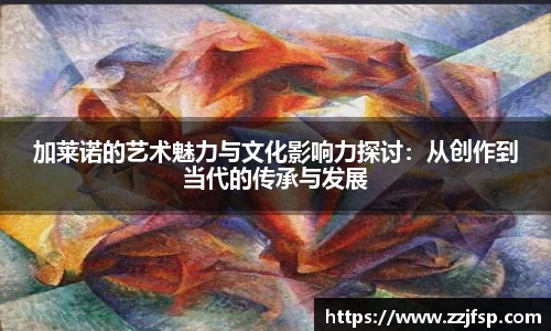 加莱诺的艺术魅力与文化影响力探讨：从创作到当代的传承与发展
