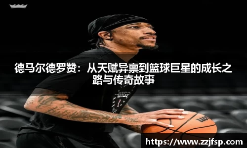 德马尔德罗赞：从天赋异禀到篮球巨星的成长之路与传奇故事