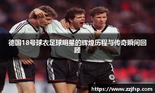德国18号球衣足球明星的辉煌历程与传奇瞬间回顾